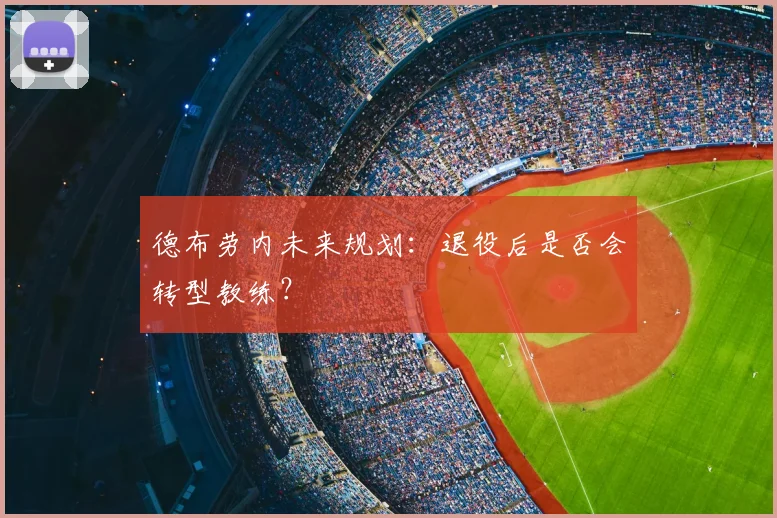 德布劳内未来规划：退役后是否会转型教练？