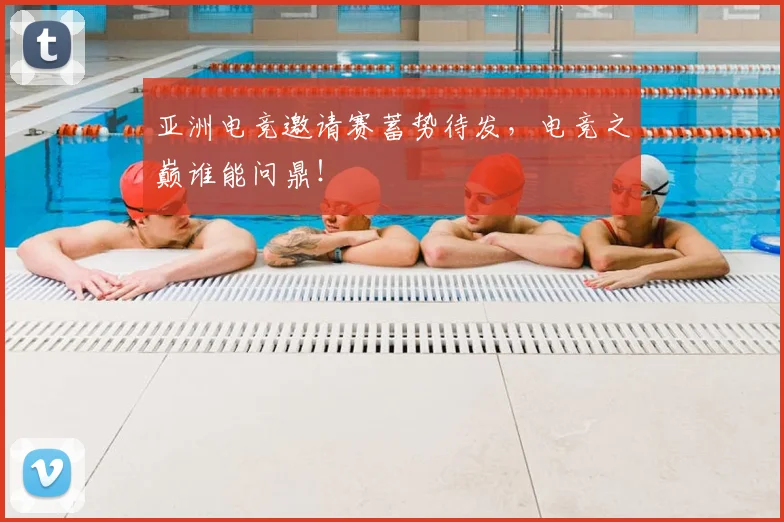 亚洲电竞邀请赛蓄势待发，电竞之巅谁能问鼎！