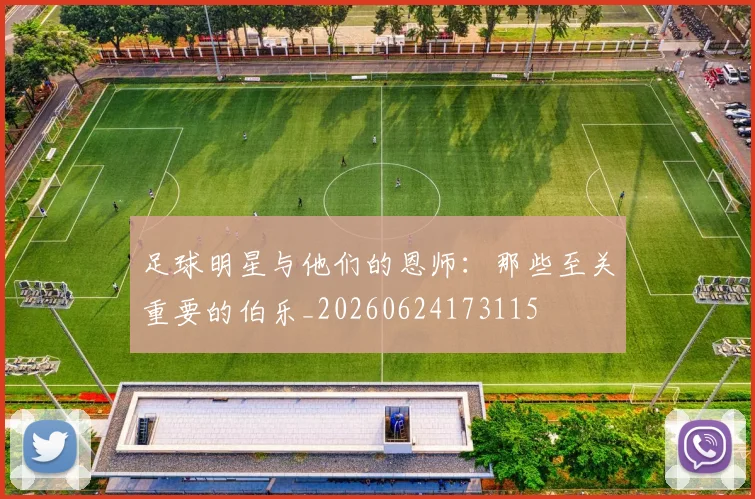 足球明星与他们的恩师：那些至关重要的伯乐_20260624173115