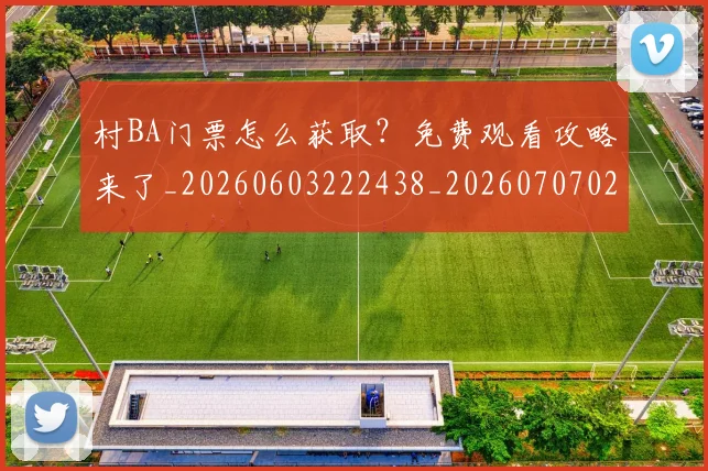 村BA门票怎么获取？免费观看攻略来了_20260603222438_20260707022303
