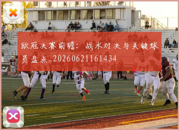 欧冠决赛前瞻:战术对决与关键球员盘点_20260621161434