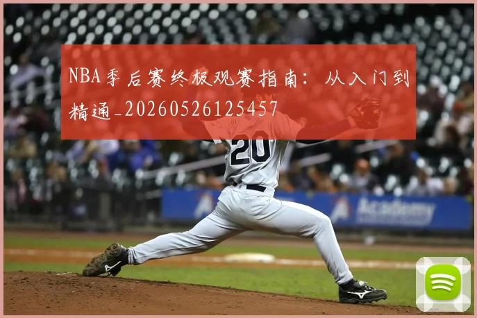 NBA季后赛终极观赛指南：从入门到精通_20260526125457