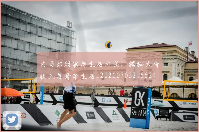 内马尔财富与生活方式：揭秘天价收入与奢华生活_20260703215524