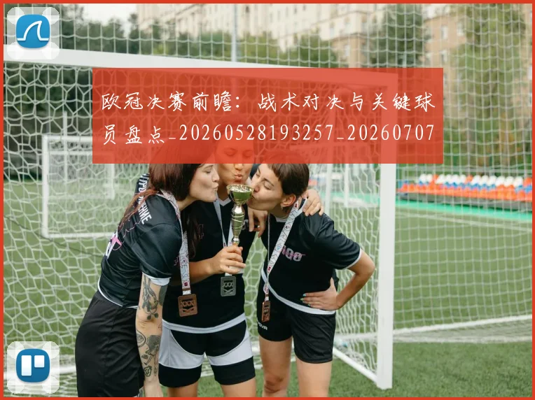 欧冠决赛前瞻：战术对决与关键球员盘点_20260528193257_20260707150404_20260801180109