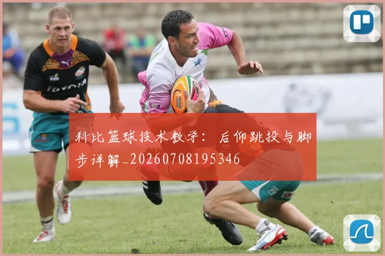 科比篮球技术教学：后仰跳投与脚步详解_20260708195346
