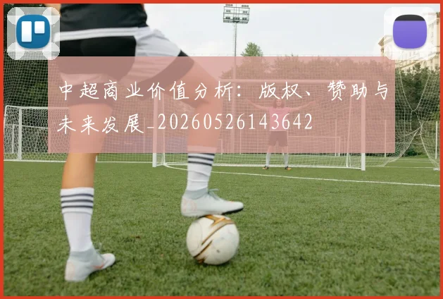 中超商业价值分析：版权、赞助与未来发展_20260526143642