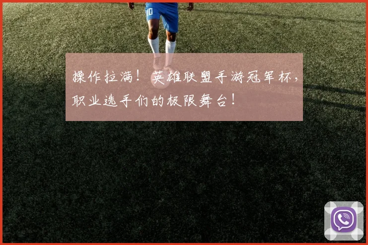 操作拉满！英雄联盟手游冠军杯，职业选手们的极限舞台！