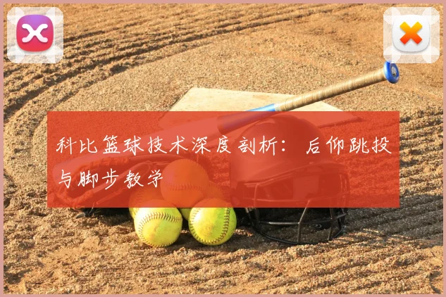 科比篮球技术深度剖析：后仰跳投与脚步教学