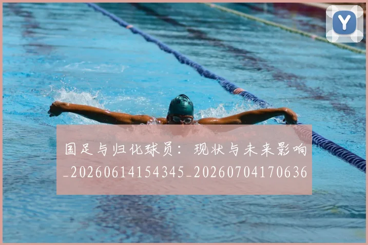 国足与归化球员：现状与未来影响_20260614154345_20260704170636
