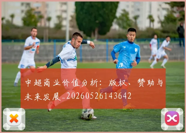 中超商业价值分析：版权、赞助与未来发展_20260526143642