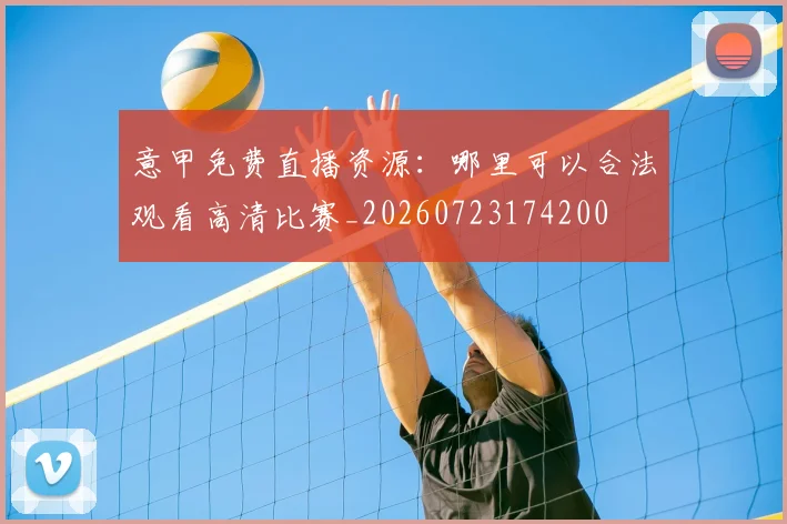 意甲免费直播资源：哪里可以合法观看高清比赛_20260723174200