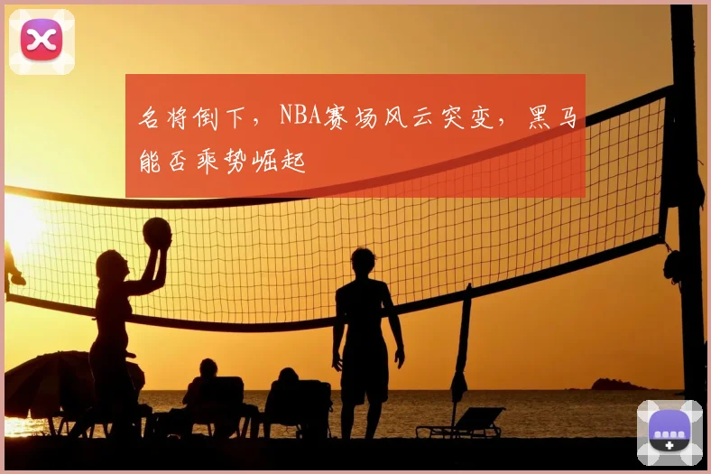 名将倒下，NBA赛场风云突变，黑马能否乘势崛起