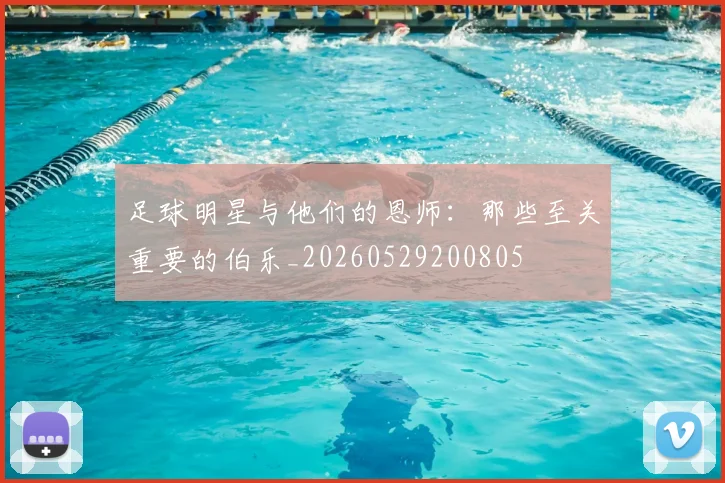 足球明星与他们的恩师：那些至关重要的伯乐_20260529200805