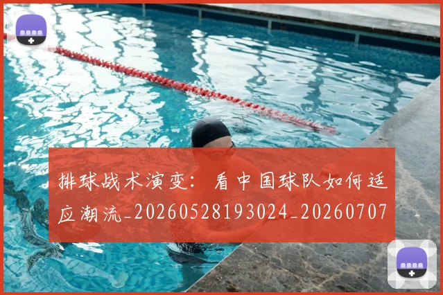 排球战术演变:看中国球队如何适应潮流_20260528193024_20260707015130