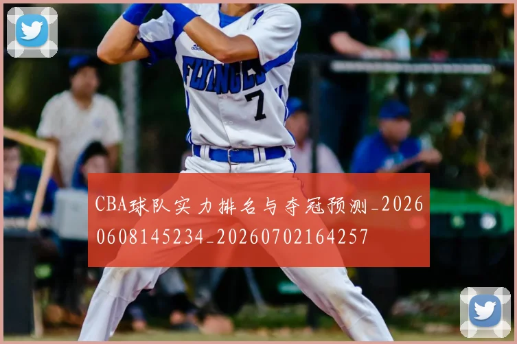 CBA球队实力排名与夺冠预测_20260608145234_20260702164257