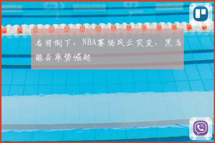 名将倒下，NBA赛场风云突变，黑马能否乘势崛起