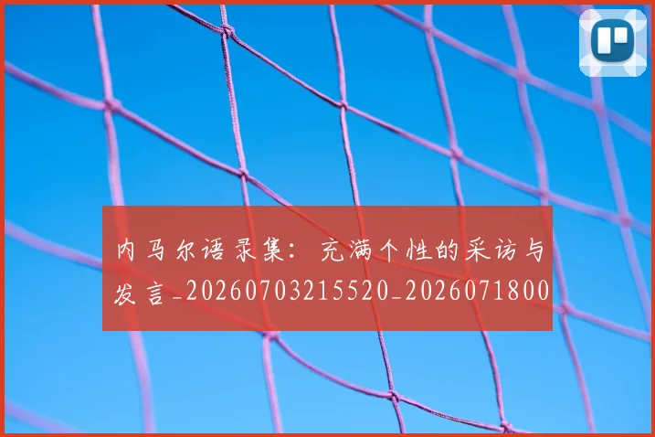 内马尔语录集：充满个性的采访与发言_20260703215520_20260718005403